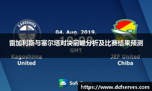 雷加利斯与塞尔塔对决前瞻分析及比赛结果预测