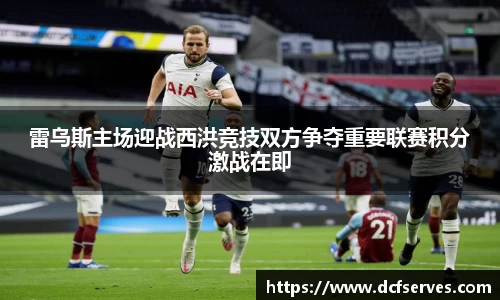 雷乌斯主场迎战西洪竞技双方争夺重要联赛积分激战在即