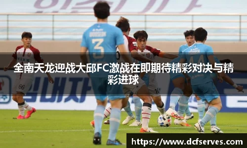 全南天龙迎战大邱FC激战在即期待精彩对决与精彩进球